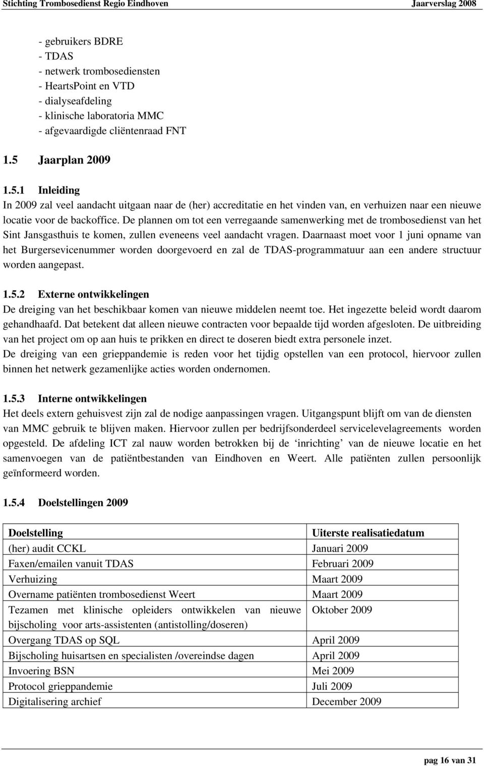 De plannen om tot een verregaande samenwerking met de trombosedienst van het Sint Jansgasthuis te komen, zullen eveneens veel aandacht vragen.