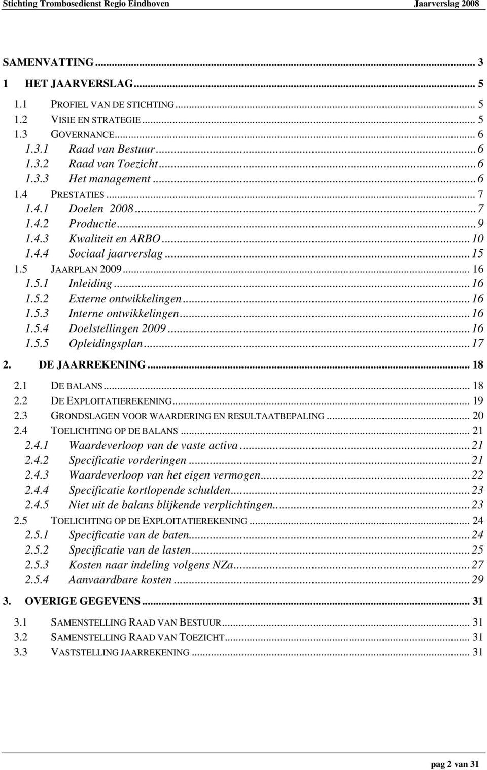 ..16 1.5.3 Interne ontwikkelingen...16 1.5.4 Doelstellingen 2009...16 1.5.5 Opleidingsplan...17 2. DE JAARREKENING... 18 2.1 DE BALANS... 18 2.2 DE EXPLOITATIEREKENING... 19 2.