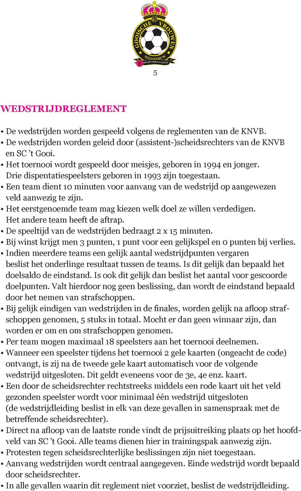 Een team dient 10 minuten voor aanvang van de wedstrijd op aangewezen veld aanwezig te zijn. Het eerstgenoemde team mag kiezen welk doel ze willen verdedigen. Het andere team heeft de aftrap.