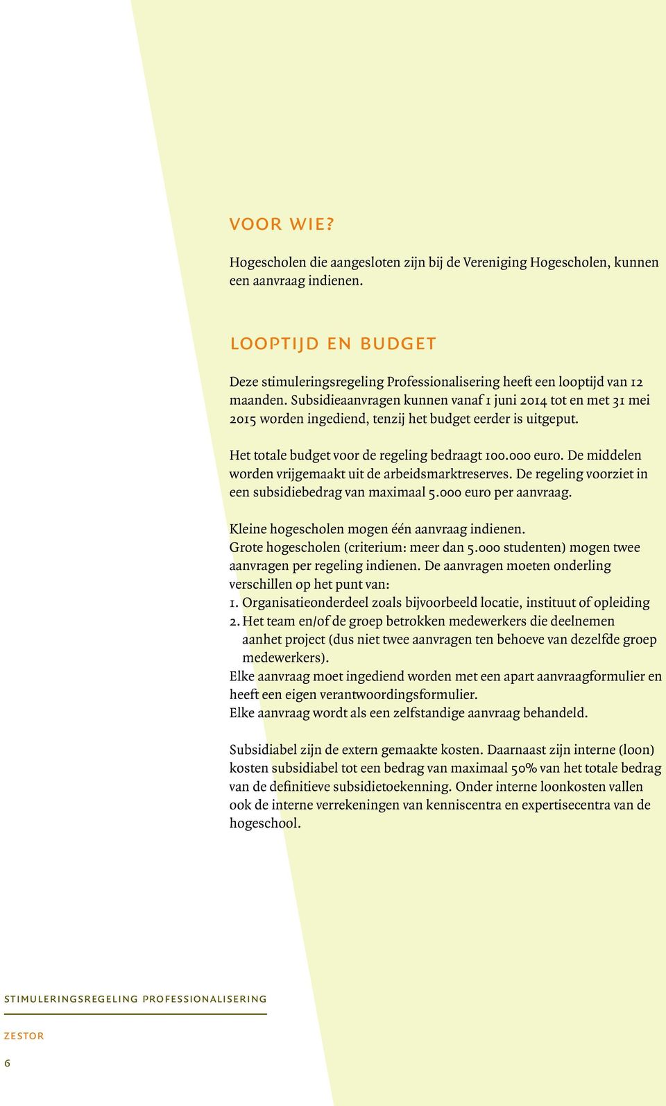 Subsidieaanvragen kunnen vanaf 1 juni 2014 tot en met 31 mei 2015 worden ingediend, tenzij het budget eerder is uitgeput. Het totale budget voor de regeling bedraagt 100.000 euro.