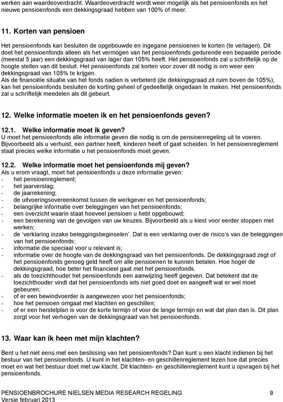 Dit doet het pensioenfonds alleen als het vermogen van het pensioenfonds gedurende een bepaalde periode (meestal 5 jaar) een dekkingsgraad van lager dan 105% heeft.