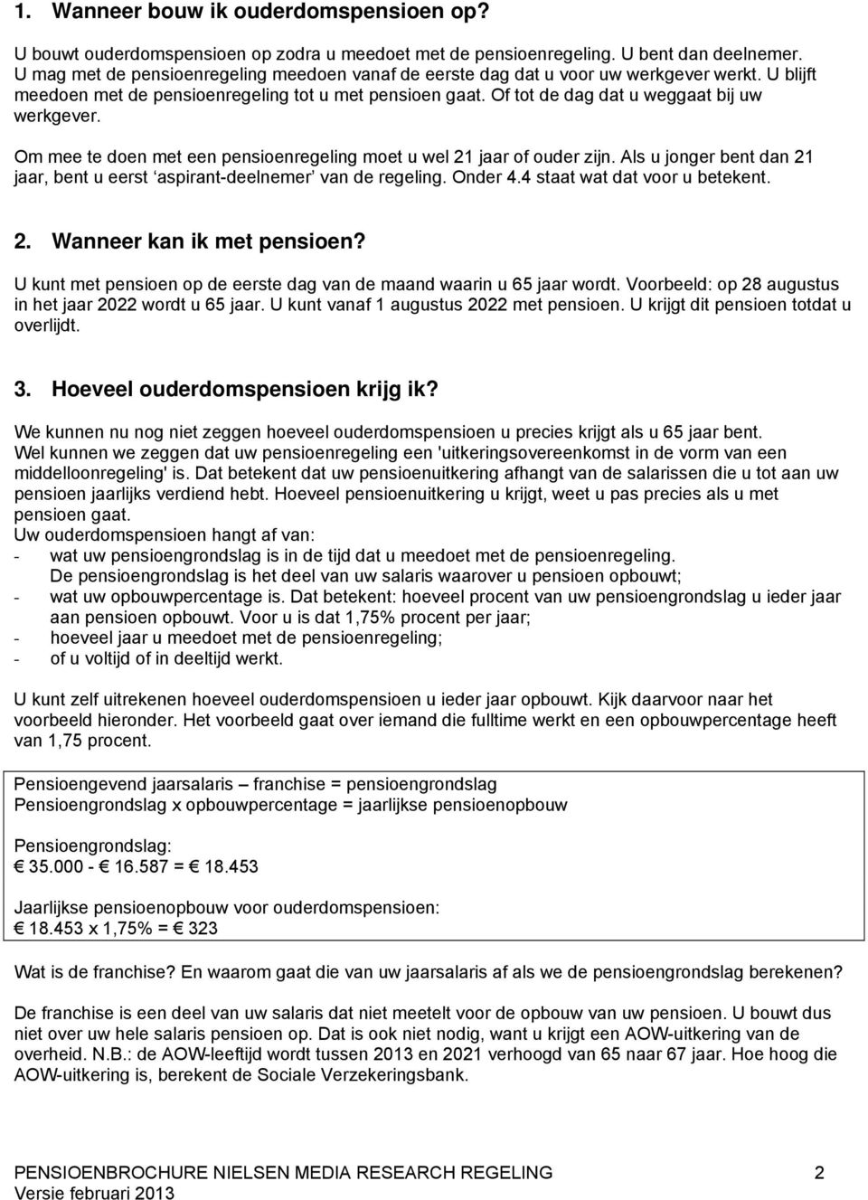 Om mee te doen met een pensioenregeling moet u wel 21 jaar of ouder zijn. Als u jonger bent dan 21 jaar, bent u eerst aspirant-deelnemer van de regeling. Onder 4.4 staat wat dat voor u betekent. 2. Wanneer kan ik met pensioen?