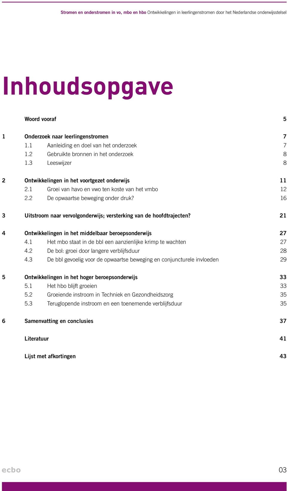 1 Groei van havo en vwo ten koste van het vmbo 12 2.2 De opwaartse beweging onder druk? 16 3 Uitstroom naar vervolgonderwijs; versterking van de hoofdtrajecten?