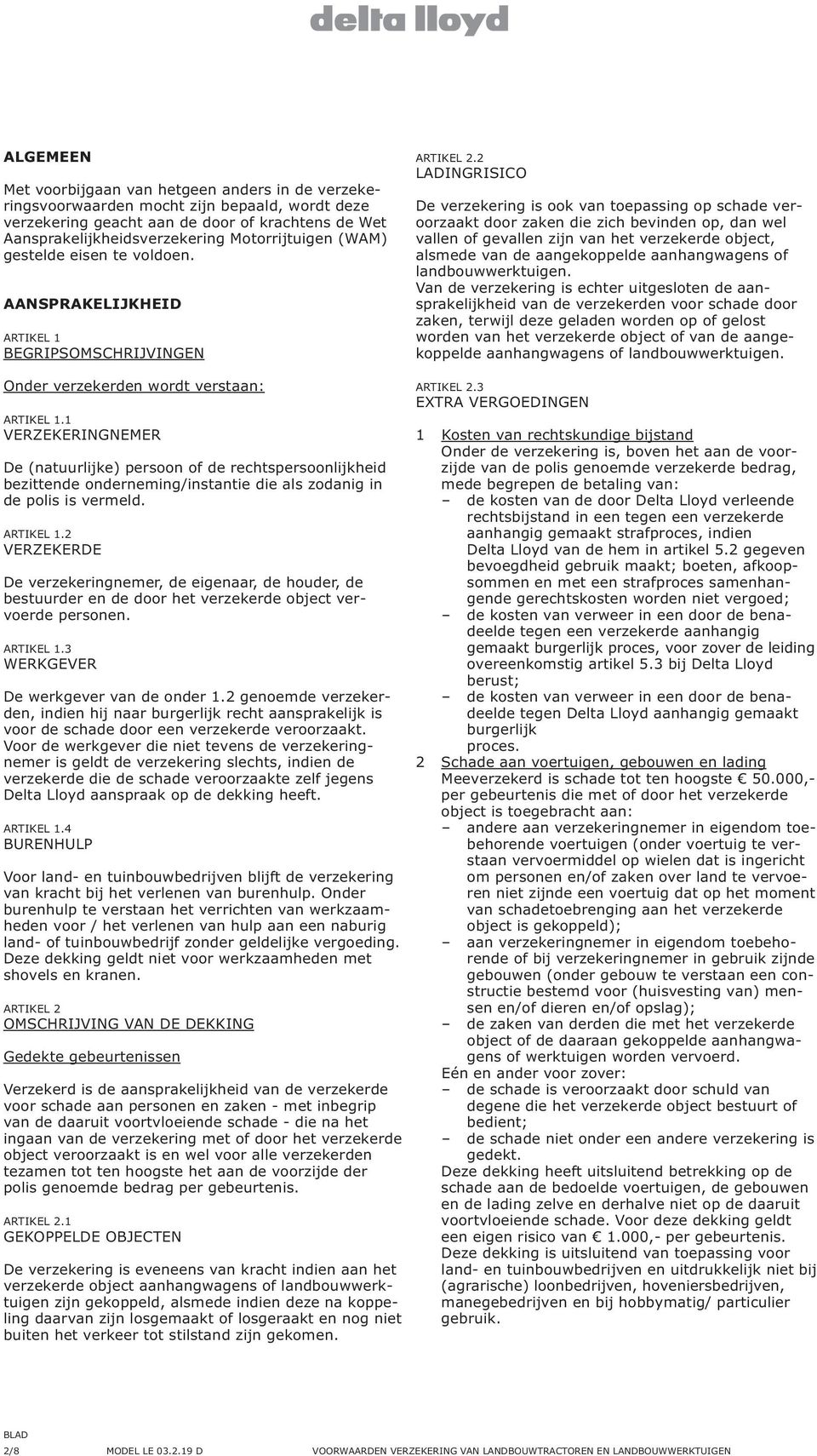 2 LADINGRISICO De verzekering is ook van toepassing op schade veroorzaakt door zaken die zich bevinden op, dan wel vallen of gevallen zijn van het verzekerde object, alsmede van de aangekoppelde