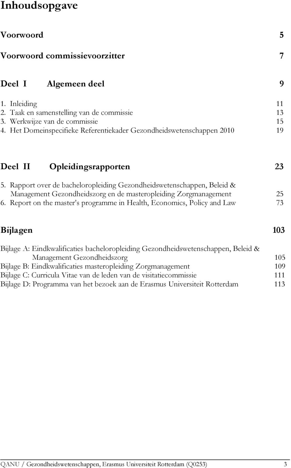 Rapport over de bacheloropleiding Gezondheidswetenschappen, Beleid & Management Gezondheidszorg en de masteropleiding Zorgmanagement 25 6.