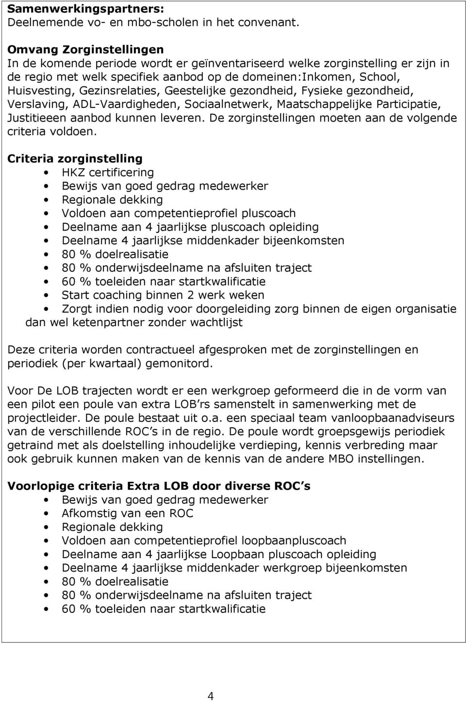 Geestelijke gezondheid, Fysieke gezondheid, Verslaving, ADL-Vaardigheden, Sociaalnetwerk, Maatschappelijke Participatie, Justitieeen aanbod kunnen leveren.