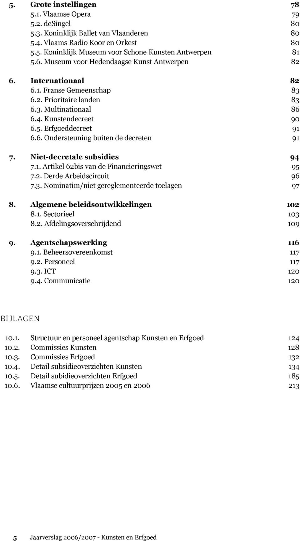 Niet-decretale subsidies 94 7.1. Artikel 62bis van de Financieringswet 95 7.2. Derde Arbeidscircuit 96 7.3. Nominatim/niet gereglementeerde toelagen 97 8. Algemene beleidsontwikkelingen 102 8.1. Sectorieel 103 8.