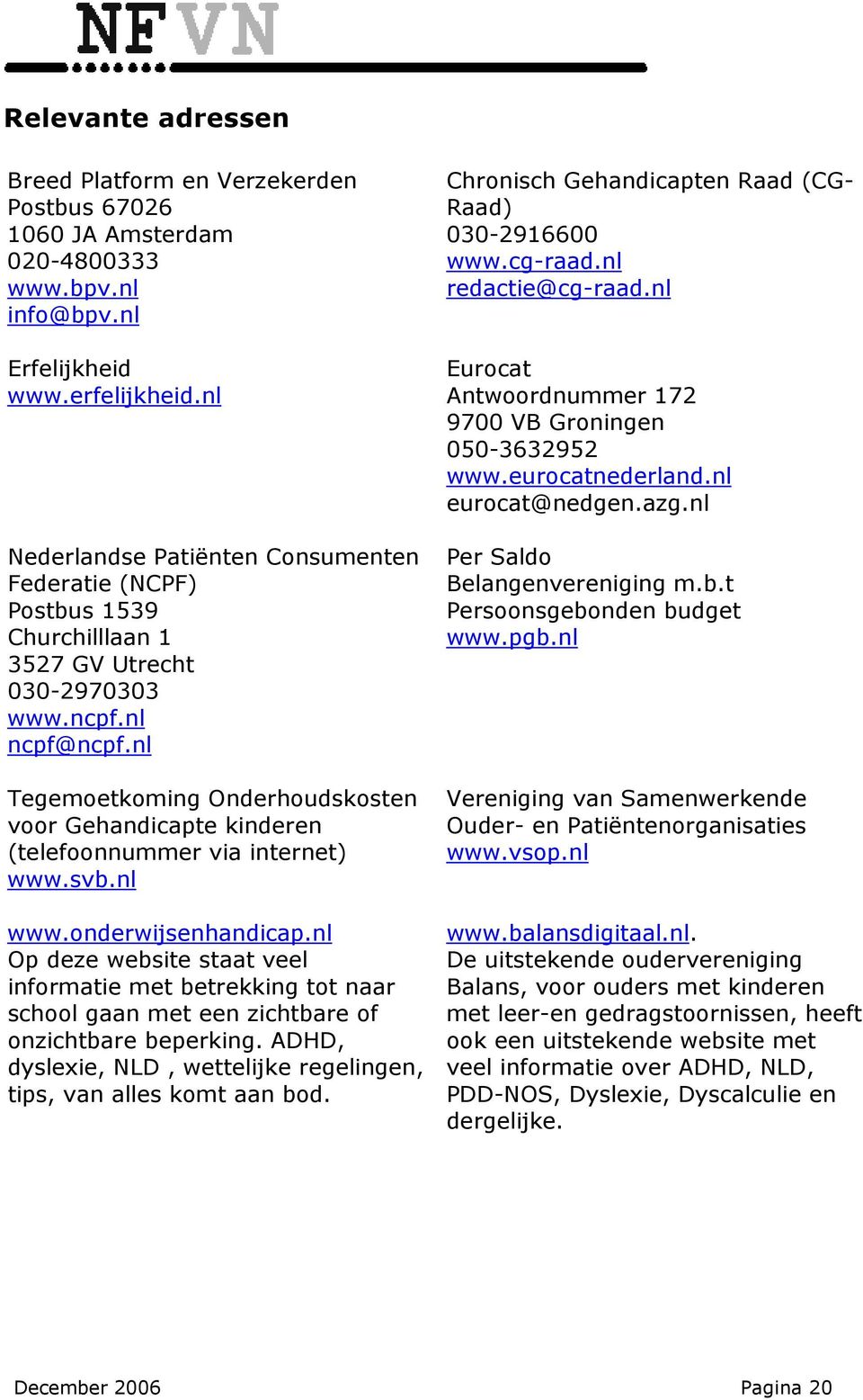 nl Tegemoetkoming Onderhoudskosten voor Gehandicapte kinderen (telefoonnummer via internet) www.svb.nl www.onderwijsenhandicap.
