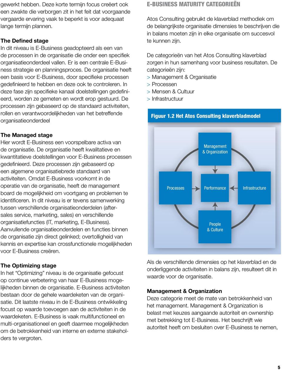 Er is een centrale E-Business strategie en planningsproces. De organisatie heeft een basis voor E-Business, door specifieke processen gedefinieerd te hebben en deze ook te controleren.