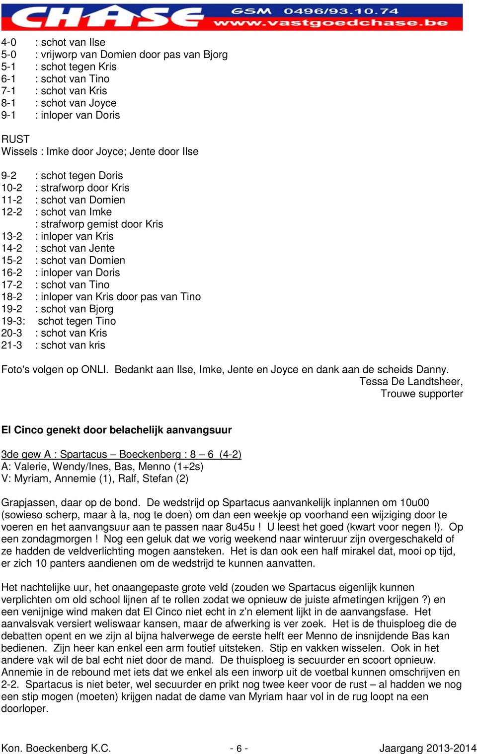 Jente 15-2 : schot van Domien 16-2 : inloper van Doris 17-2 : schot van Tino 18-2 : inloper van Kris door pas van Tino 19-2 : schot van Bjorg 19-3: schot tegen Tino 20-3 : schot van Kris 21-3 : schot