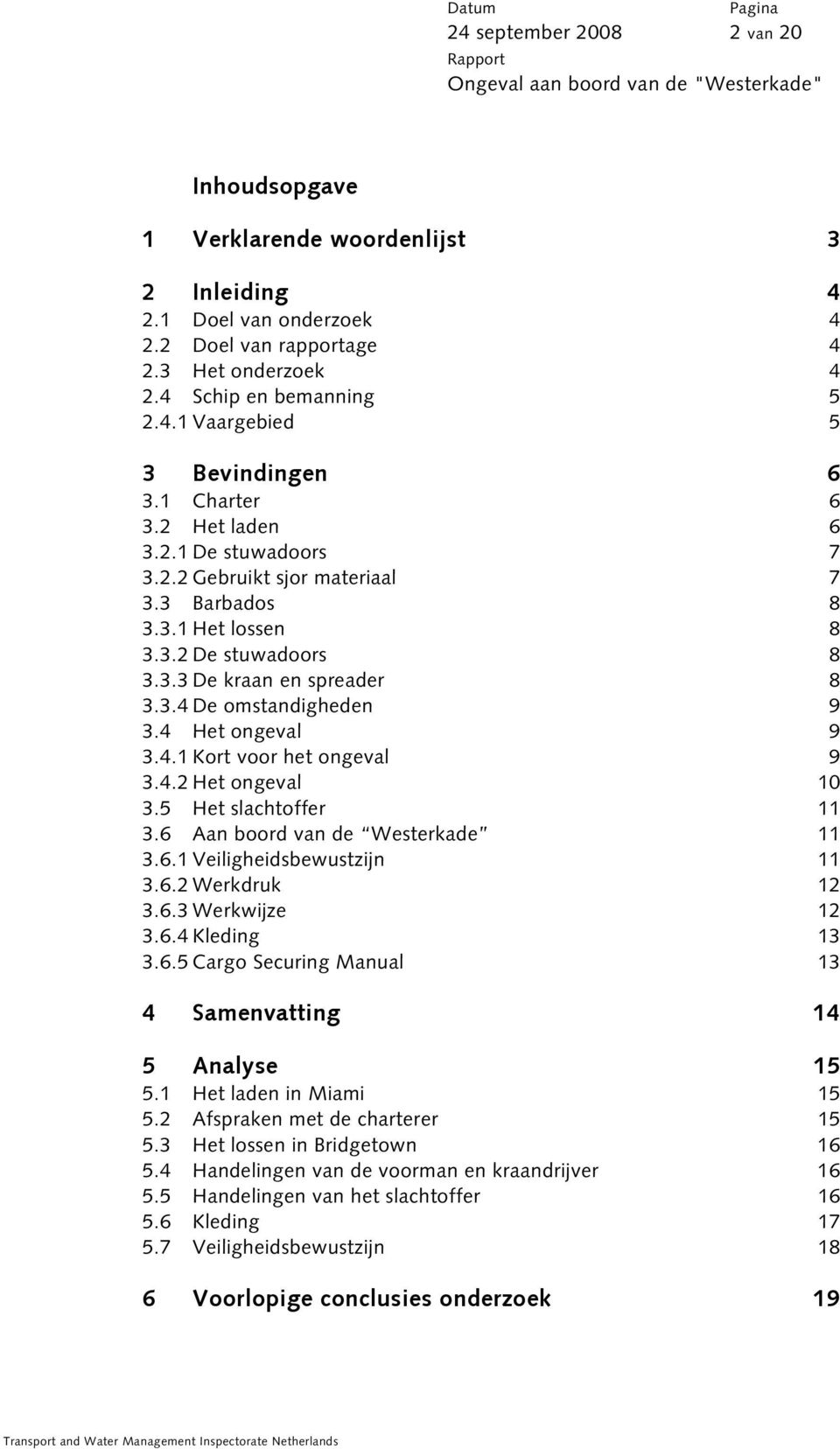 4 Het ongeval 9 3.4.1 Kort voor het ongeval 9 3.4.2 Het ongeval 10 3.5 Het slachtoffer 11 3.6 Aan boord van de Westerkade 11 3.6.1 Veiligheidsbewustzijn 11 3.6.2 Werkdruk 12 3.6.3 Werkwijze 12 3.6.4 Kleding 13 3.