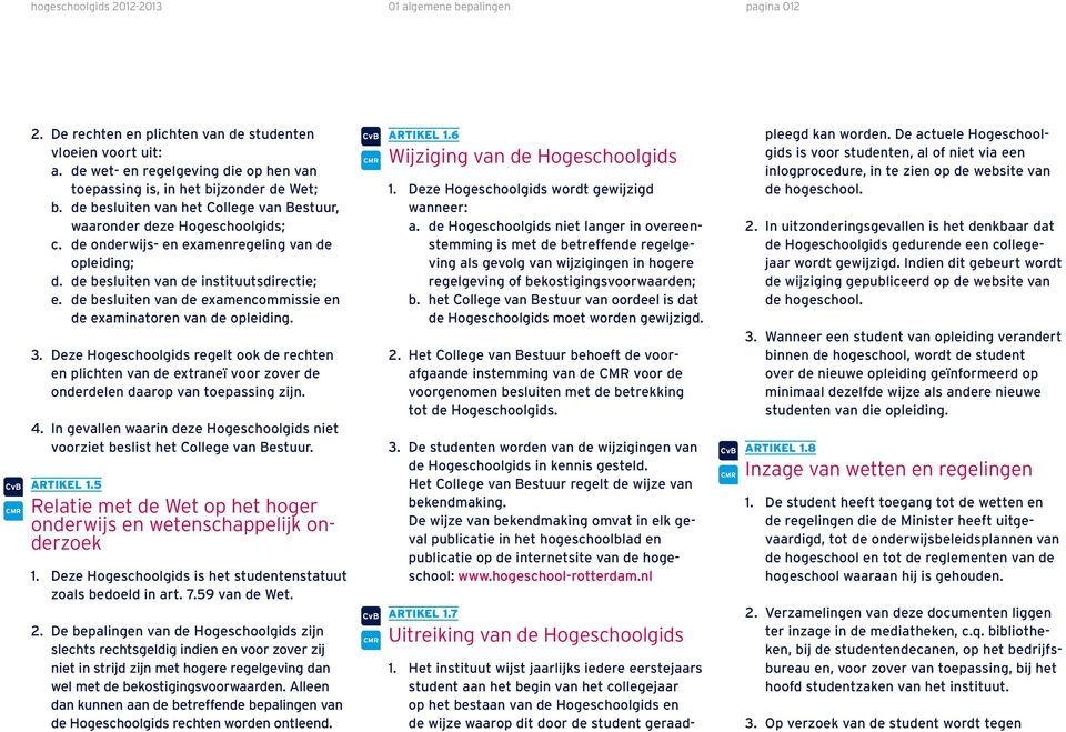 de besluiten van de examencommissie en de examinatoren van de opleiding. 3. Deze Hogeschoolgids regelt ook de rechten en plichten van de extraneï voor zover de onderdelen daarop van toepassing zijn.