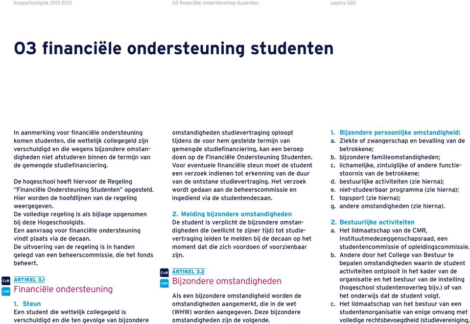 . Hier worden de hoofdlijnen van de regeling weergegeven. De volledige regeling is als bijlage opgenomen bij deze Hogeschoolgids. Een aanvraag voor financiële ondersteuning vindt plaats via de decaan.