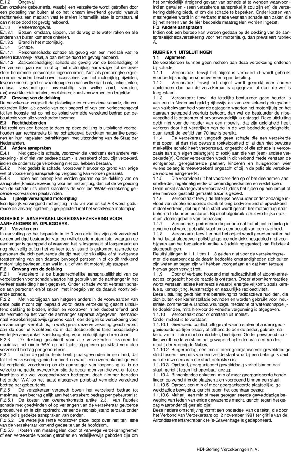 is ontstaan, al dan niet de dood tot gevolg hebbend. E.1.3 Verkeersongeval. E.1.3.1 Botsen, omslaan, slippen, van de weg of te water raken en alle andere van buiten komende onheilen. E.1.3.2 Brand in het motorrijtuig.