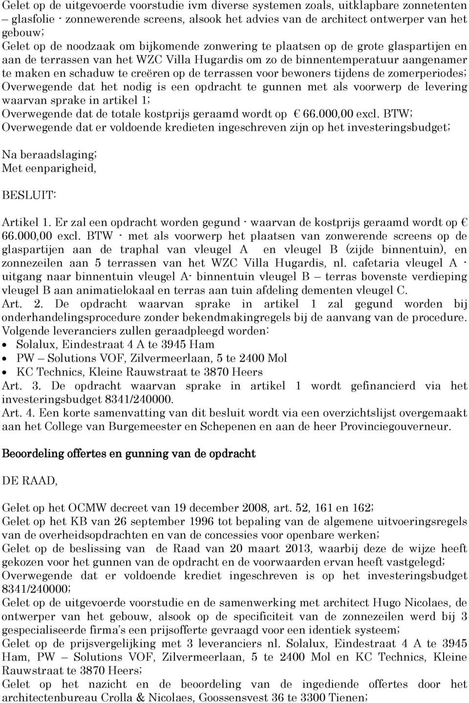 terrassen voor bewoners tijdens de zomerperiodes; Overwegende dat het nodig is een opdracht te gunnen met als voorwerp de levering waarvan sprake in artikel 1; Overwegende dat de totale kostprijs