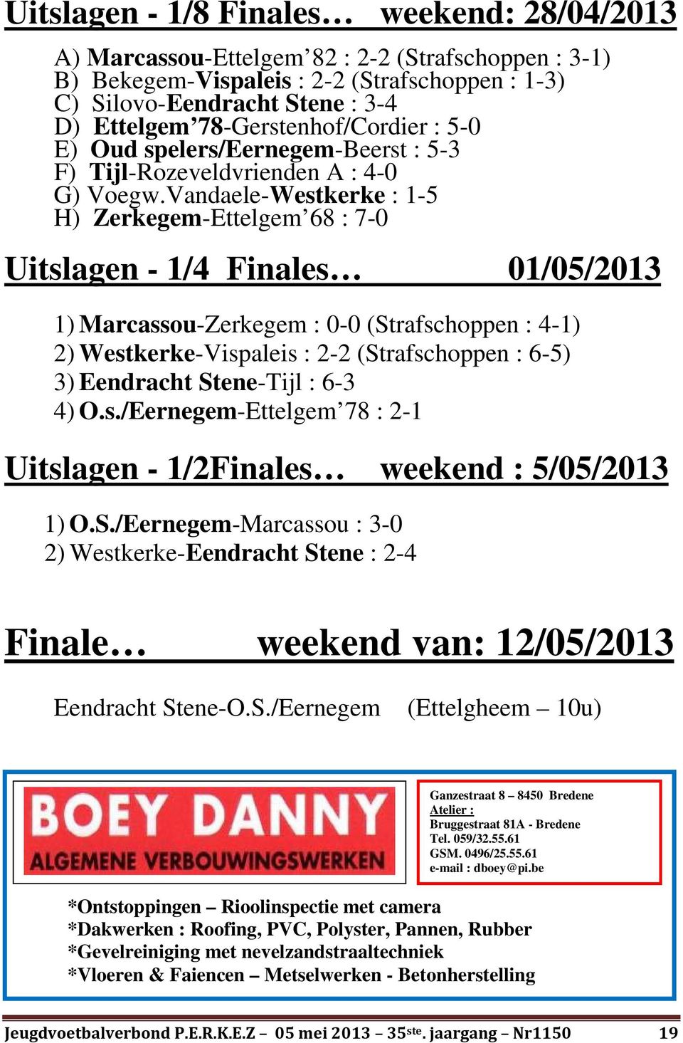 Vandaele-Westkerke : 1-5 H) Zerkegem-Ettelgem 68 : 7-0 Uitslagen - 1/4 Finales 01/05/2013 1) Marcassou-Zerkegem : 0-0 (Strafschoppen : 4-1) 2) Westkerke-Vispaleis : 2-2 (Strafschoppen : 6-5) 3)