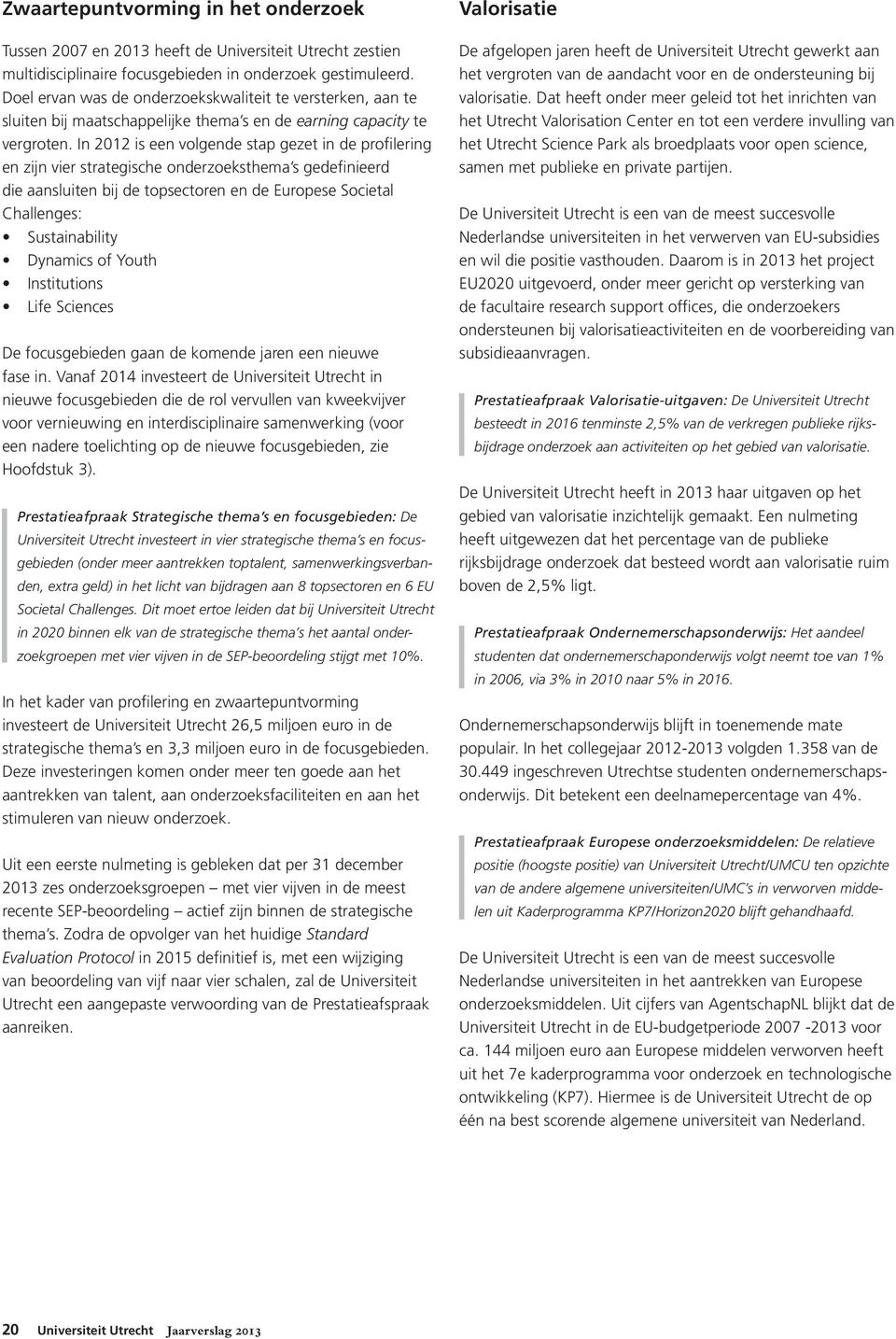 In 2012 is een volgende stap gezet in de profilering en zijn vier strategische onderzoeksthema s gedefinieerd die aansluiten bij de topsectoren en de Europese Societal Challenges: Sustainability