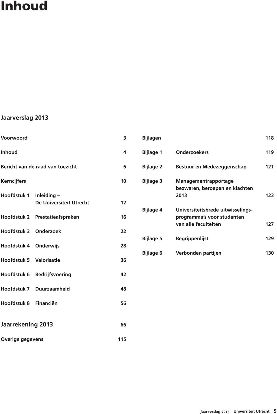 Managementrapportage bezwaren, beroepen en klachten 2013 123 Universiteitsbrede uitwisselingsprogramma s voor studenten van alle faculteiten 127 Bijlage 5 Begrippenlijst 129 Bijlage