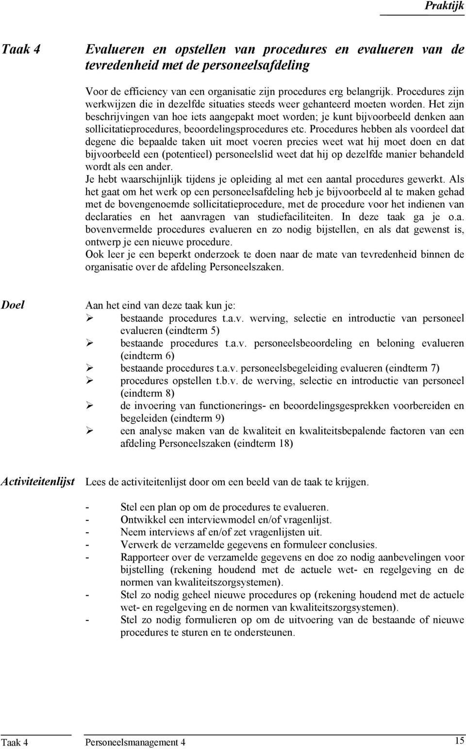 Het zijn beschrijvingen van hoe iets aangepakt moet worden; je kunt bijvoorbeeld denken aan sollicitatieprocedures, beoordelingsprocedures etc.