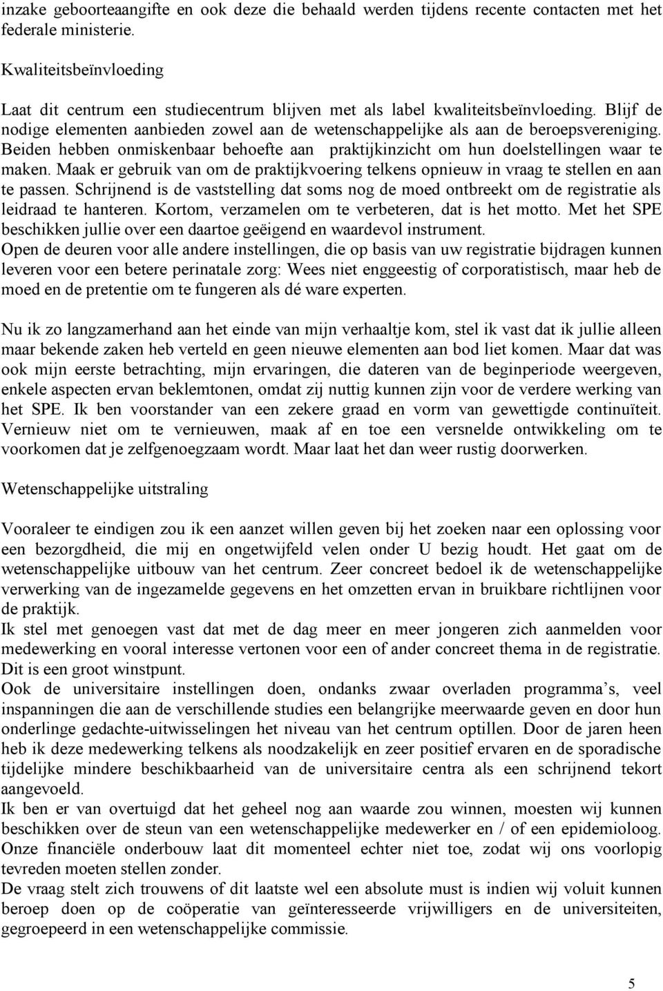 Beiden hebben onmiskenbaar behoefte aan praktijkinzicht om hun doelstellingen waar te maken. Maak er gebruik van om de praktijkvoering telkens opnieuw in vraag te stellen en aan te passen.