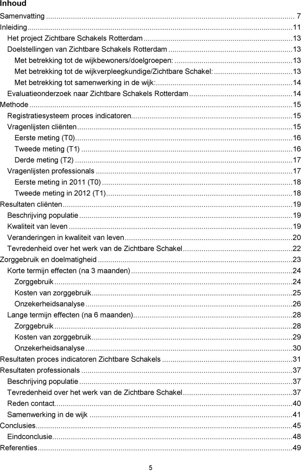 ..15 Registratiesysteem proces indicatoren...15 Vragenlijsten cliënten...15 Eerste meting (T0)...16 Tweede meting (T1)...16 Derde meting (T2)...17 Vragenlijsten professionals.