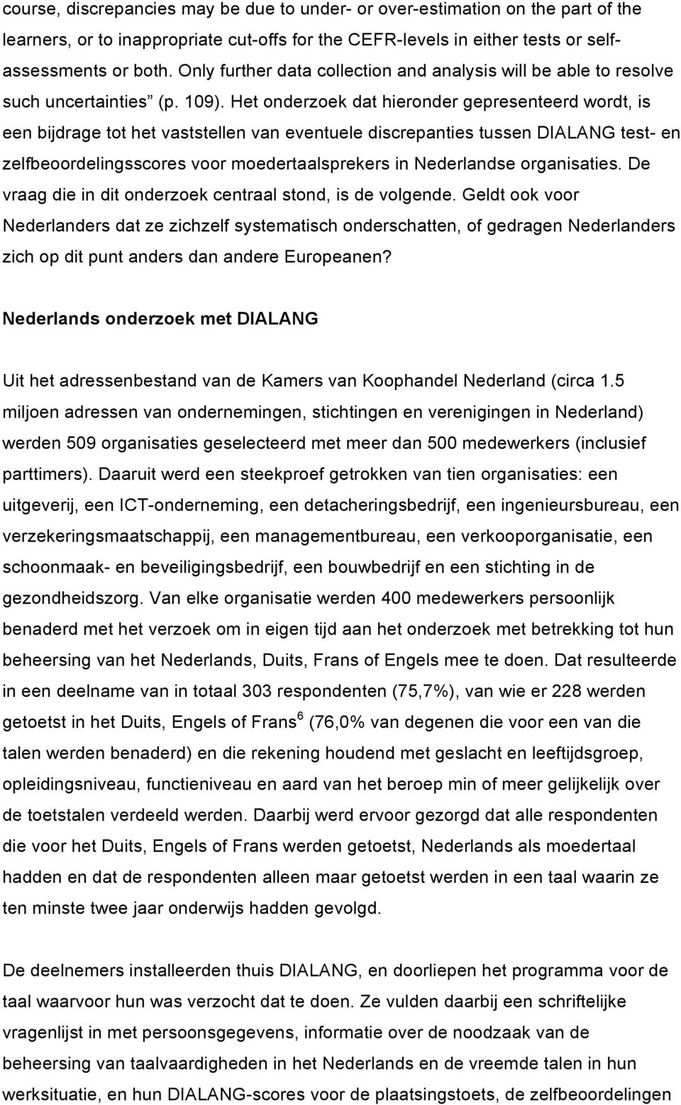 Het onderzoek dat hieronder gepresenteerd wordt, is een bijdrage tot het vaststellen van eventuele discrepanties tussen DIALANG test- en zelfbeoordelingsscores voor moedertaalsprekers in Nederlandse