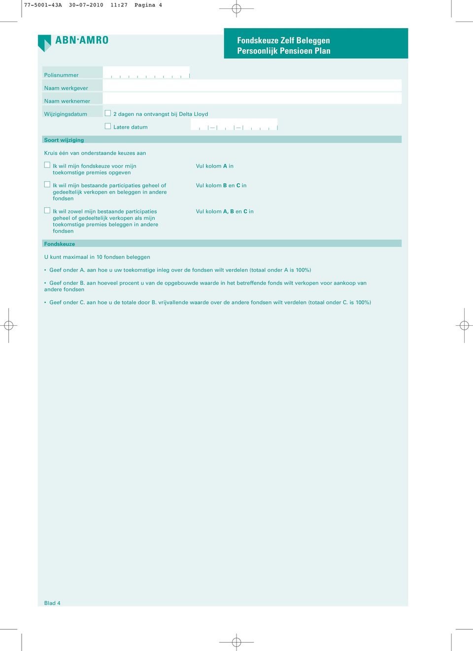 andere fondsen Ik wil zowel mijn bestaande participaties geheel of gedeeltelijk verkopen als mijn toekomstige premies beleggen in andere fondsen Vul kolom A in Vul kolom B en C in Vul kolom A, B en C