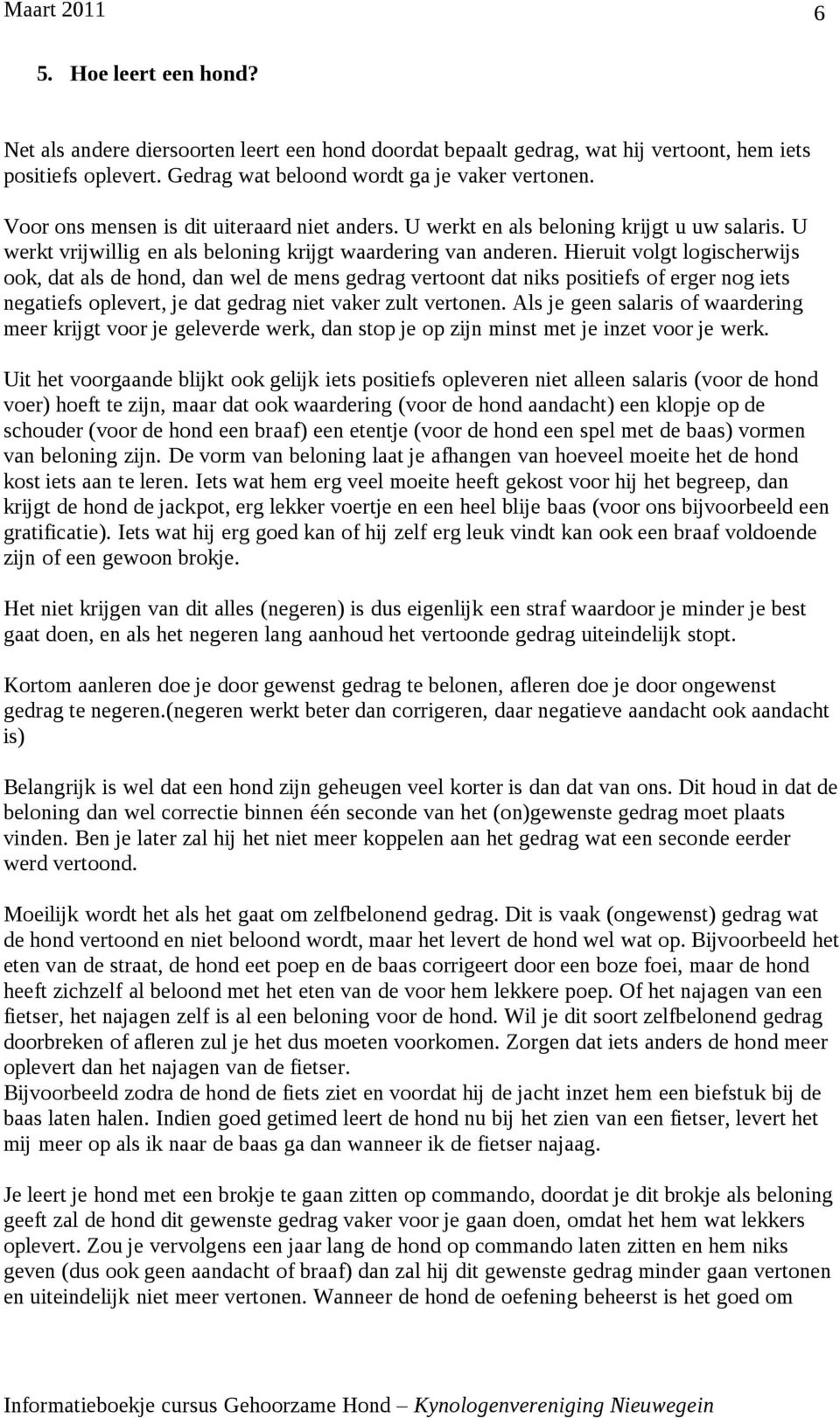 Hieruit volgt logischerwijs ook, dat als de hond, dan wel de mens gedrag vertoont dat niks positiefs of erger nog iets negatiefs oplevert, je dat gedrag niet vaker zult vertonen.