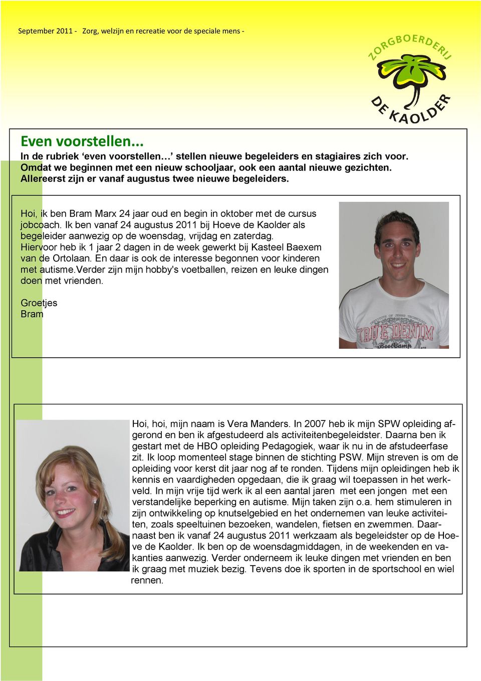 Ik ben vanaf 24 augustus 2011 bij Hoeve de Kaolder als begeleider aanwezig op de woensdag, vrijdag en zaterdag. Hiervoor heb ik 1 jaar 2 dagen in de week gewerkt bij Kasteel Baexem van de Ortolaan.