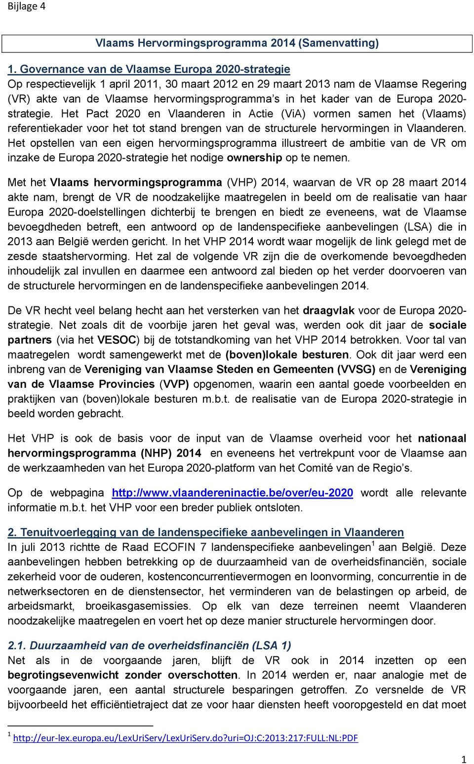 van de Europa 2020- strategie. Het Pact 2020 en Vlaanderen in Actie (ViA) vormen samen het (Vlaams) referentiekader voor het tot stand brengen van de structurele hervormingen in Vlaanderen.