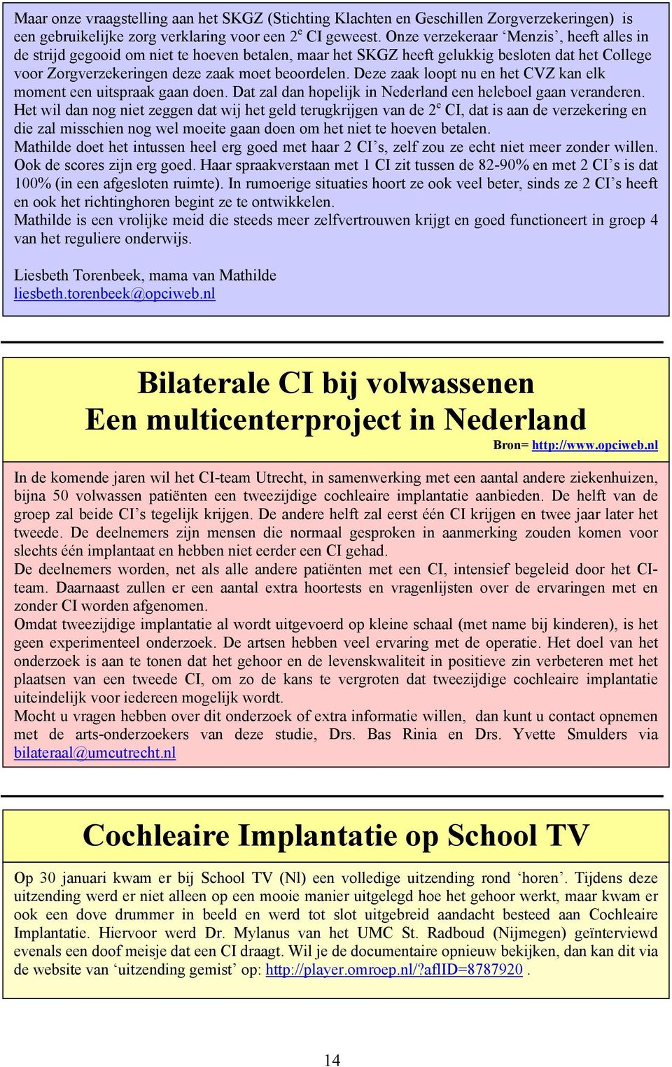 Deze zaak loopt nu en het CVZ kan elk moment een uitspraak gaan doen. Dat zal dan hopelijk in Nederland een heleboel gaan veranderen.