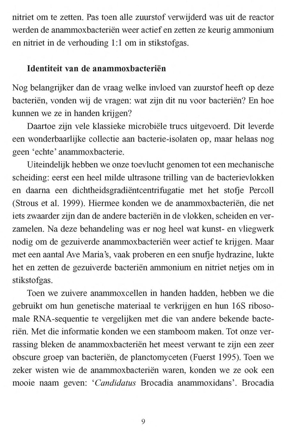 En hoe kunnen we ze in handen krijgen? Daartoe zijn vele klassieke microbiële trucs uitgevoerd.