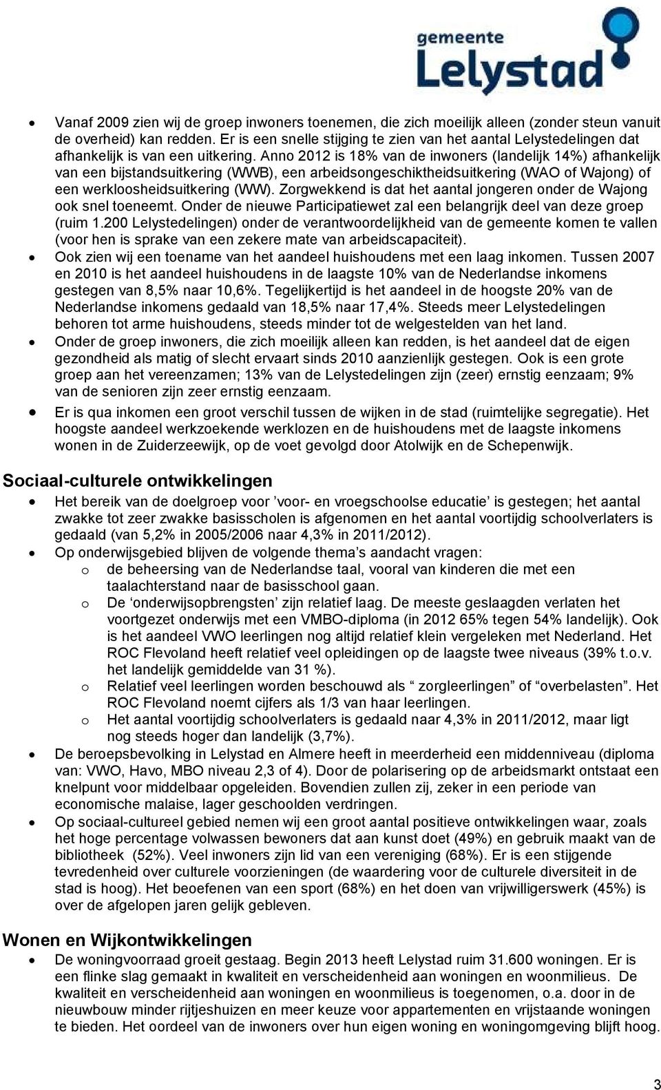 Anno 2012 is 18% van de inwoners (landelijk 14%) afhankelijk van een bijstandsuitkering (WWB), een arbeidsongeschiktheidsuitkering (WAO of Wajong) of een werkloosheidsuitkering (WW).