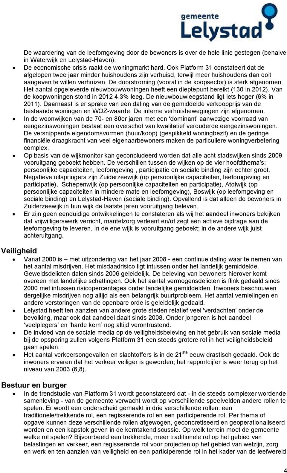 De doorstroming (vooral in de koopsector) is sterk afgenomen. Het aantal opgeleverde nieuwbouwwoningen heeft een dieptepunt bereikt (130 in 2012). Van de koopwoningen stond in 2012 4,3% leeg.