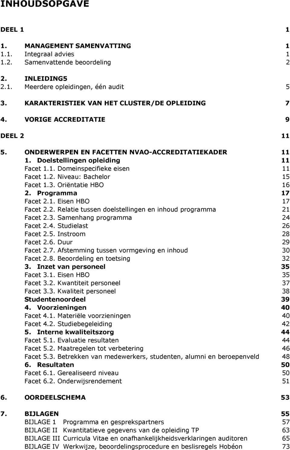 2. Niveau: Bachelor 15 Facet 1.3. Oriëntatie HBO 16 2. Programma 17 Facet 2.1. Eisen HBO 17 Facet 2.2. Relatie tussen doelstellingen en inhoud programma 21 Facet 2.3. Samenhang programma 24 