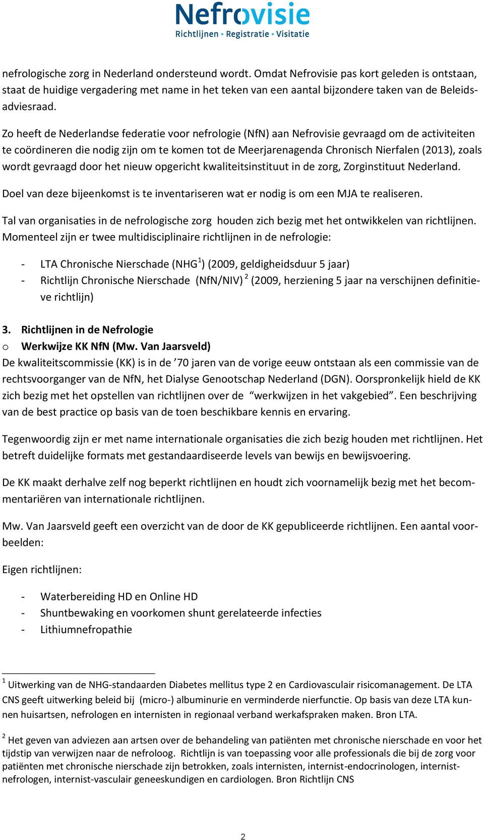 Zo heeft de Nederlandse federatie voor nefrologie (NfN) aan Nefrovisie gevraagd om de activiteiten te coördineren die nodig zijn om te komen tot de Meerjarenagenda Chronisch Nierfalen (2013), zoals