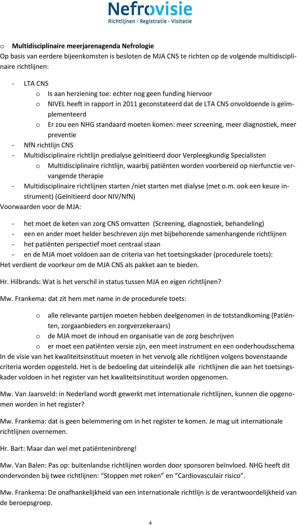 diagnostiek, meer preventie - NfN richtlijn CNS - Multidisciplinaire richtlijn predialyse geïnitieerd door Verpleegkundig Specialisten o Multidisciplinaire richtlijn, waarbij patiënten worden