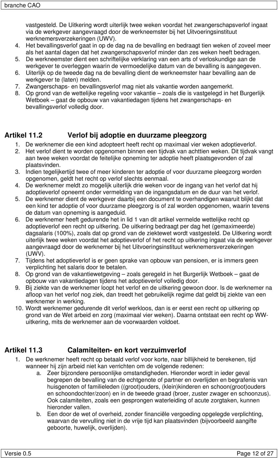 Het bevallingsverlof gaat in op de dag na de bevalling en bedraagt tien weken of zoveel meer als het aantal dagen dat het zwangerschapsverlof minder dan zes weken heeft bedragen. 5.