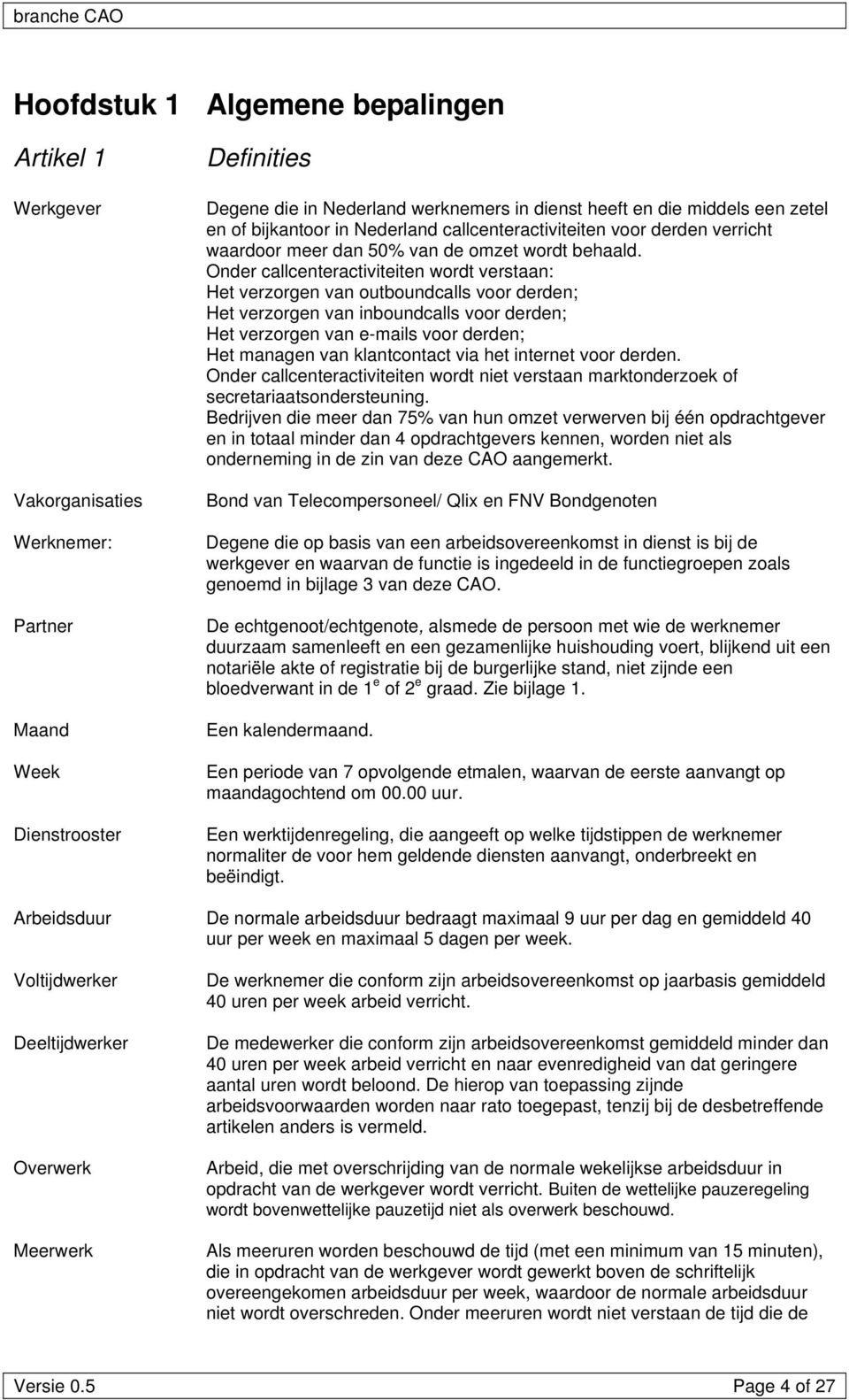 Onder callcenteractiviteiten wordt verstaan: Het verzorgen van outboundcalls voor derden; Het verzorgen van inboundcalls voor derden; Het verzorgen van e-mails voor derden; Het managen van