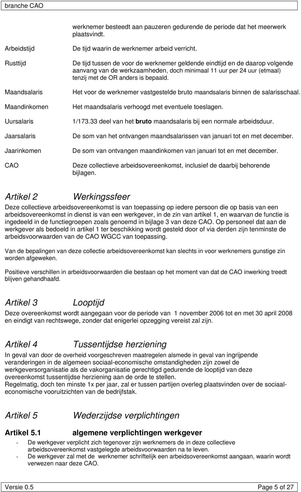 De tijd tussen de voor de werknemer geldende eindtijd en de daarop volgende aanvang van de werkzaamheden, doch minimaal 11 uur per 24 uur (etmaal) tenzij met de OR anders is bepaald.