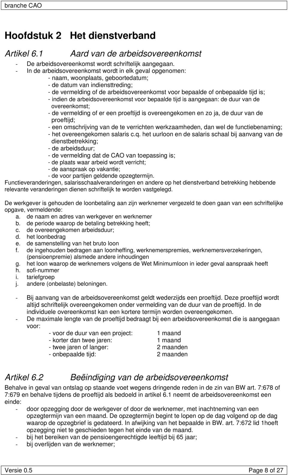 is; - indien de arbeidsovereenkomst voor bepaalde tijd is aangegaan: de duur van de overeenkomst; - de vermelding of er een proeftijd is overeengekomen en zo ja, de duur van de proeftijd; - een