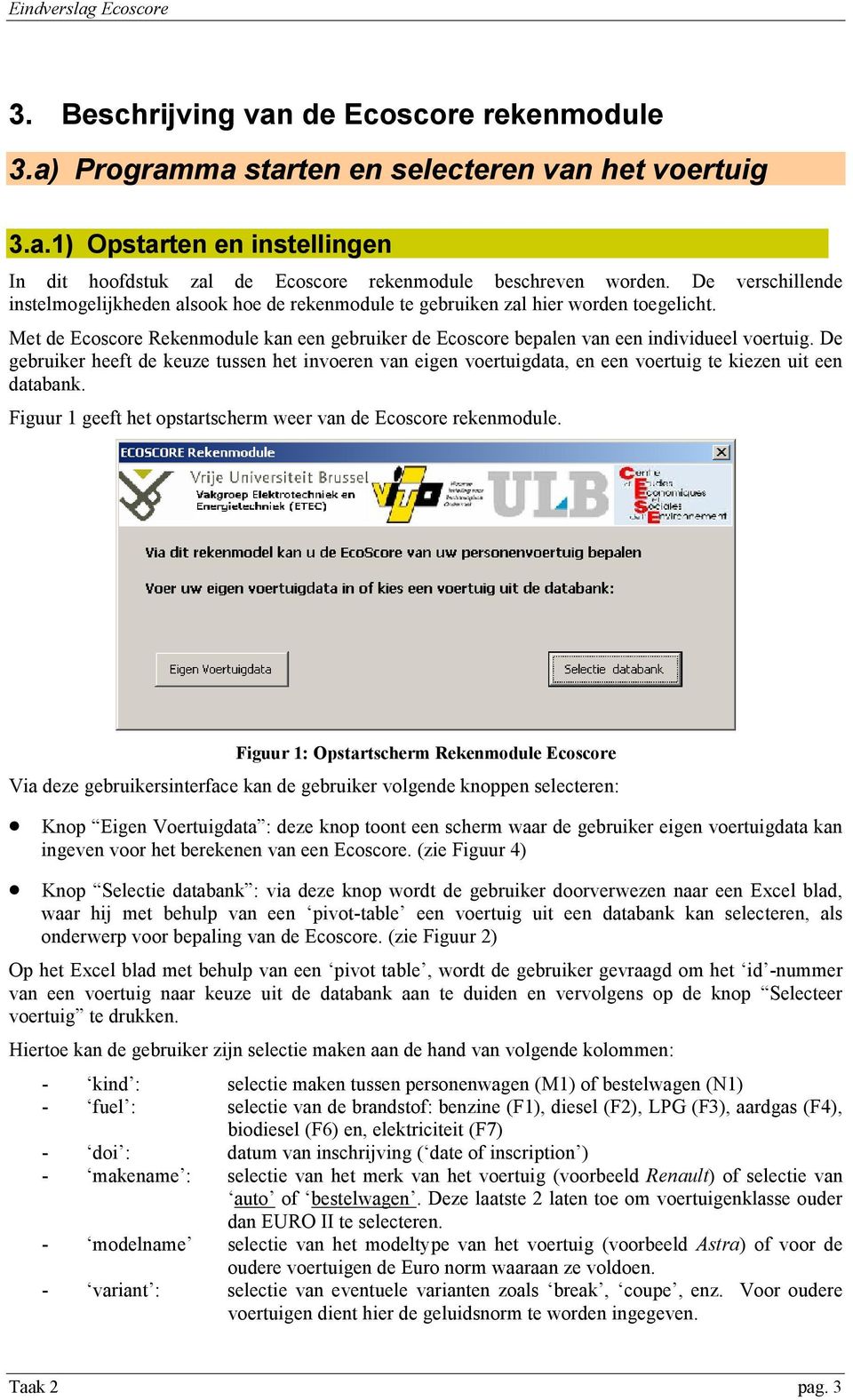 De gebruiker heeft de keuze tussen het invoeren van eigen voertuigdata, en een voertuig te kiezen uit een databank. Figuur 1 geeft het opstartscherm weer van de Ecoscore rekenmodule.