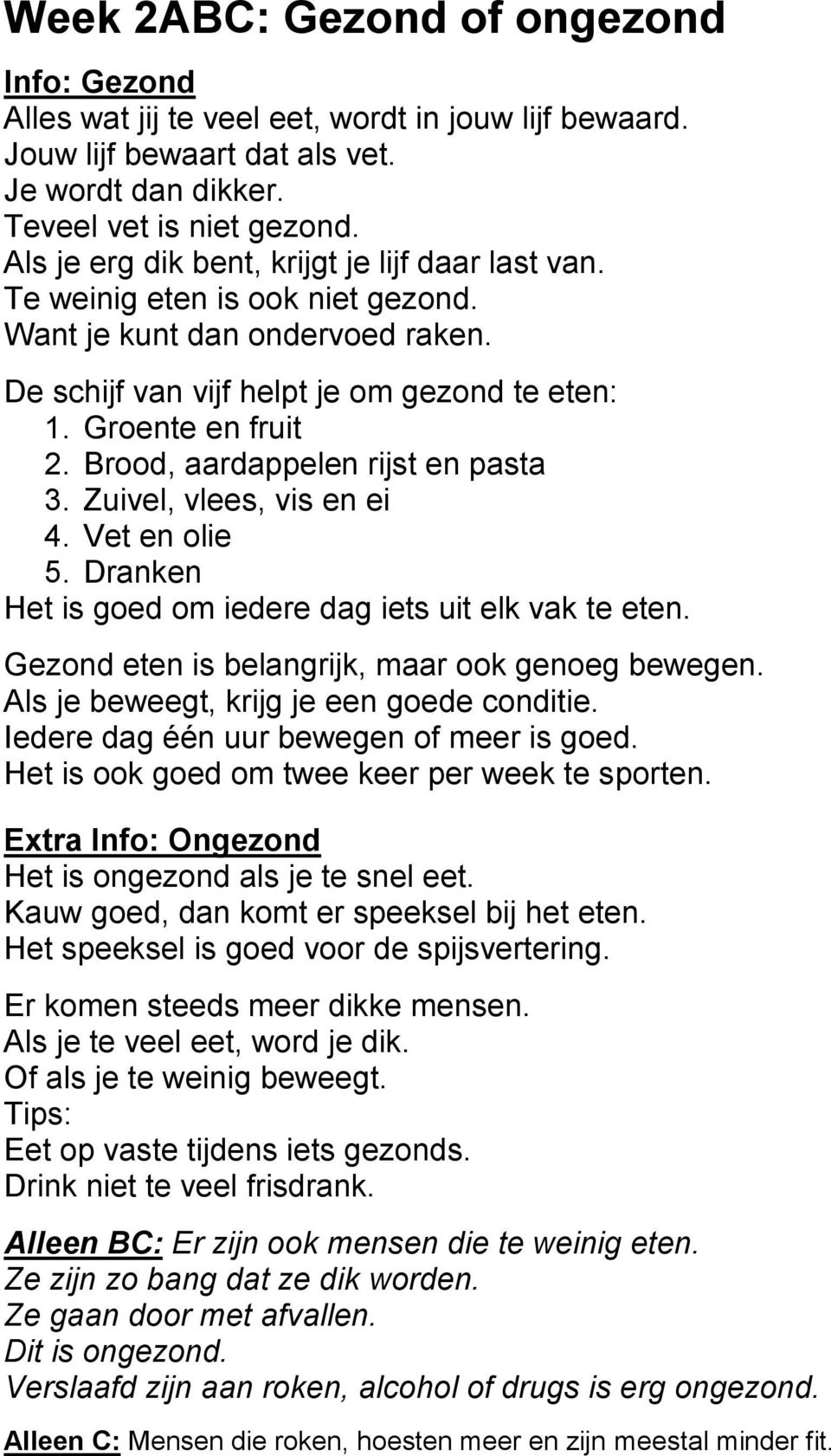 Brood, aardappelen rijst en pasta 3. Zuivel, vlees, vis en ei 4. Vet en olie 5. Dranken Het is goed om iedere dag iets uit elk vak te eten. Gezond eten is belangrijk, maar ook genoeg bewegen.