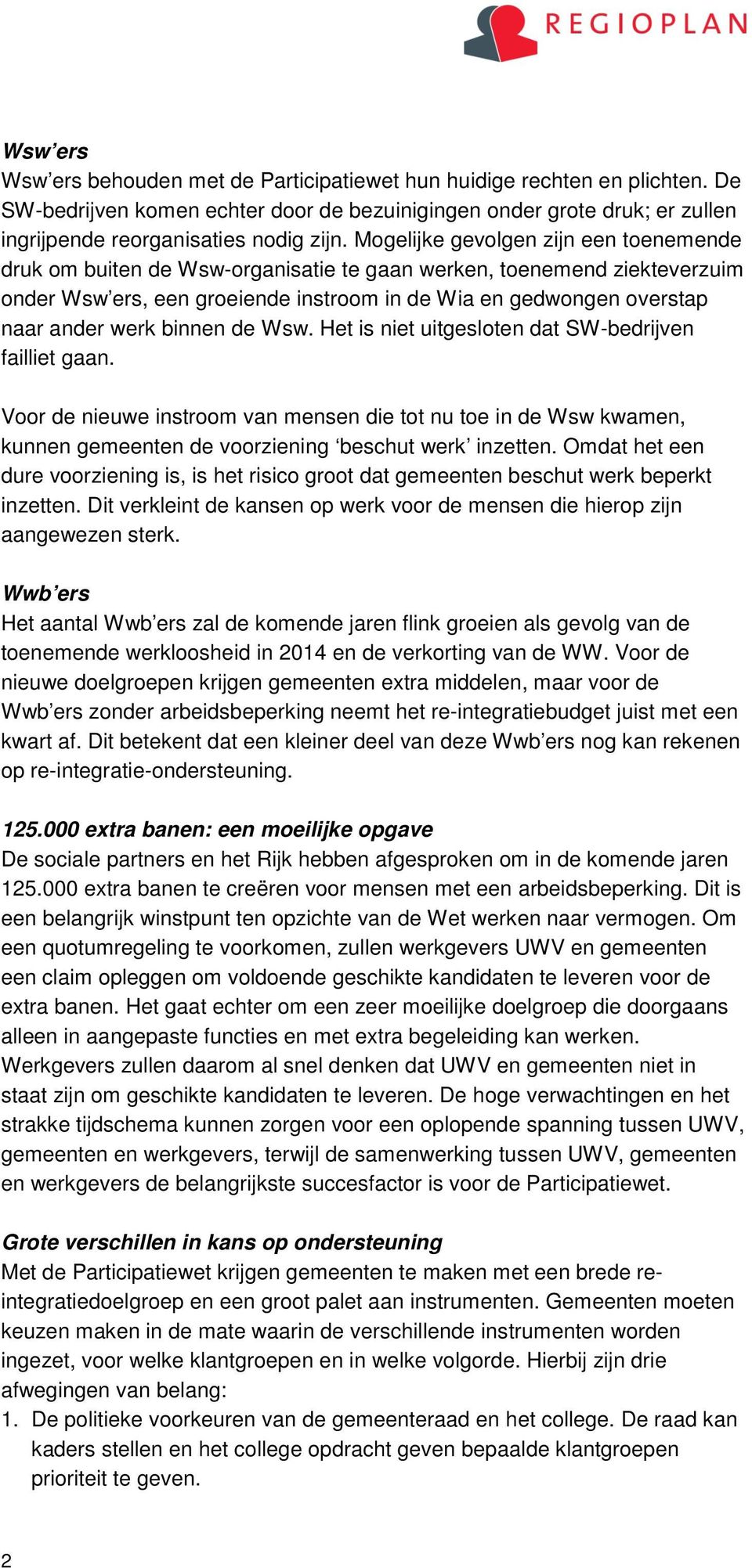 binnen de Wsw. Het is niet uitgesloten dat SW-bedrijven failliet gaan. Voor de nieuwe instroom van mensen die tot nu toe in de Wsw kwamen, kunnen gemeenten de voorziening beschut werk inzetten.