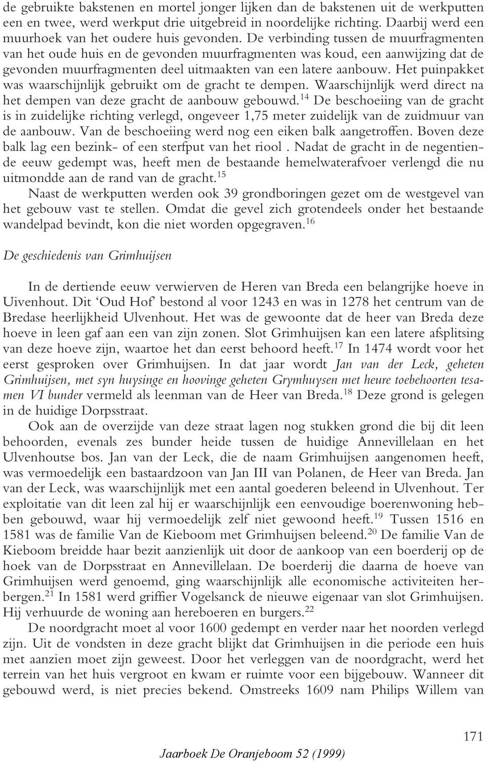 De verbinding tussen de muurfragmenten van het oude huis en de gevonden muurfragmenten was koud, een aanwijzing dat de gevonden muurfragmenten deel uitmaakten van een latere aanbouw.