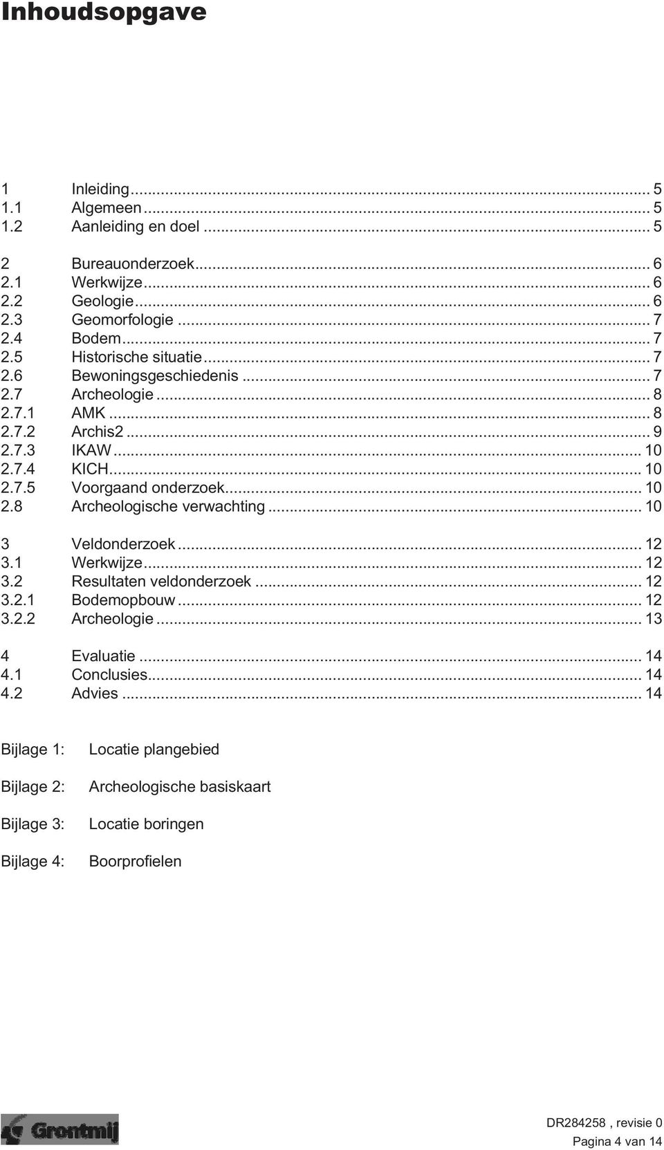 .. 10 2.8 Archeologische verwachting... 10 3 Veldonderzoek... 12 3.1 Werkwijze... 12 3.2 Resultaten veldonderzoek... 12 3.2.1 Bodemopbouw... 12 3.2.2 Archeologie... 13 4 Evaluatie.