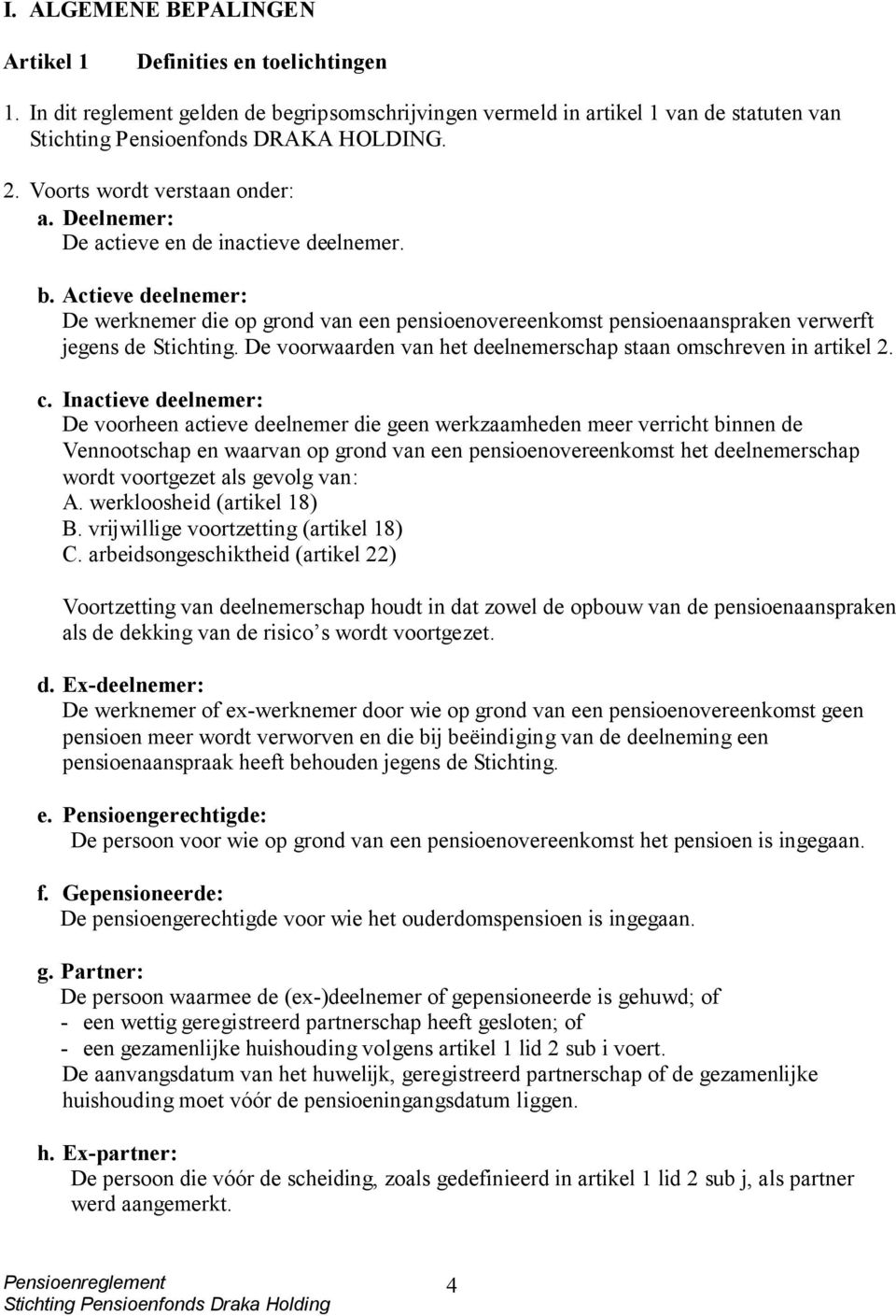 Actieve deelnemer: De werknemer die op grond van een pensioenovereenkomst pensioenaanspraken verwerft jegens de Stichting. De voorwaarden van het deelnemerschap staan omschreven in artikel 2. c.