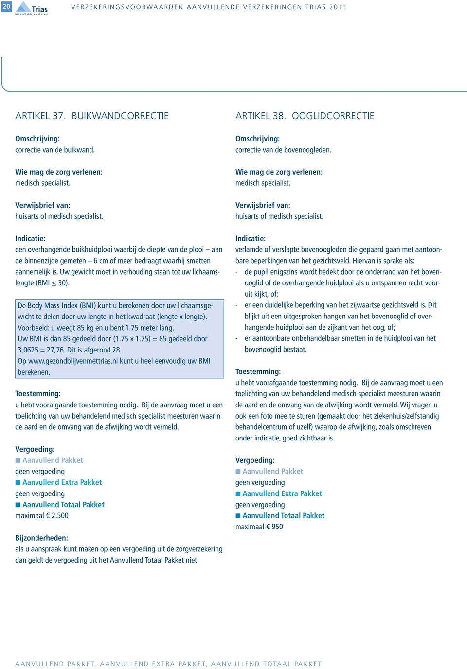 Uw gewicht moet in verhouding staan tot uw lichaamslengte (BMI 30). De Body Mass Index (BMI) kunt u berekenen door uw lichaamsgewicht te delen door uw lengte in het kwadraat (lengte x lengte).