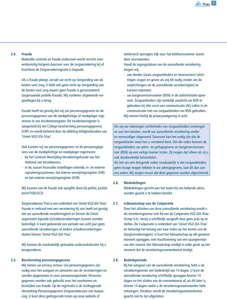 U hebt ook geen recht op (vergoeding van de kosten van) zorg waarin geen fraude is geconstateerd (zogenaamde partiële fraude). Wij vorderen uitgekeerde vergoedingen bij u terug.