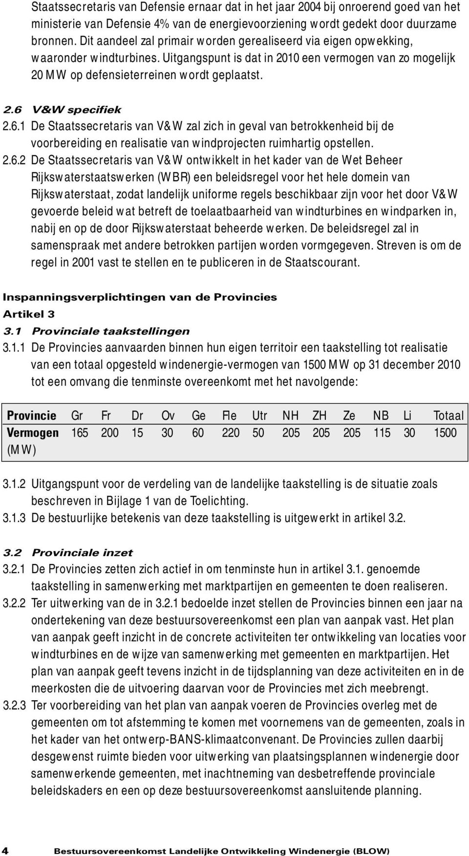 6.1 De Staatssecretaris van V&W zal zich in geval van betrokkenheid bij de voorbereiding en realisatie van windprojecten ruimhartig opstellen. 2.6.2 De Staatssecretaris van V&W ontwikkelt in het